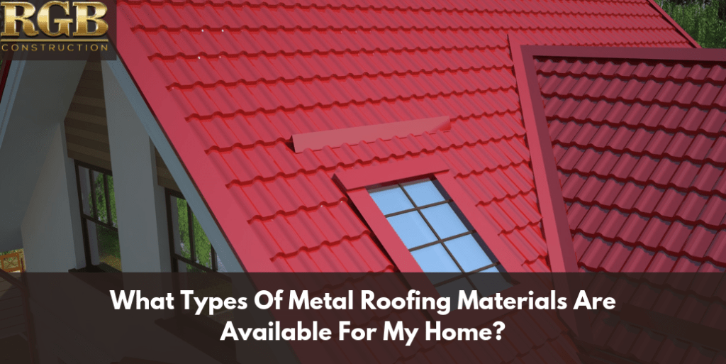 What Types Of Metal Roofing Materials Are Available For My Home?