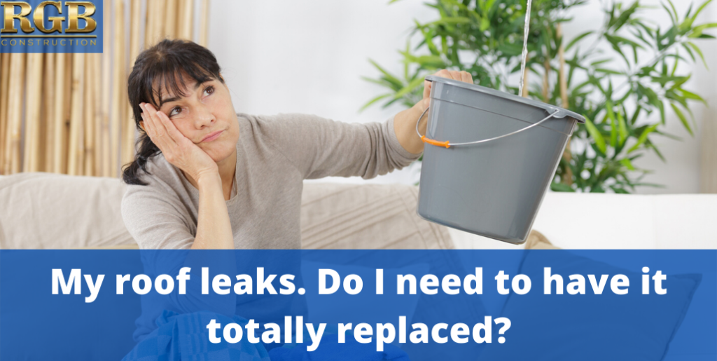 My Roof Leaks. Do I Need To Have It Totally Replaced?