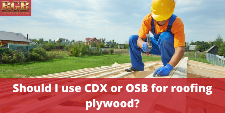 Should I use CDX or OSB for roofing plywood_