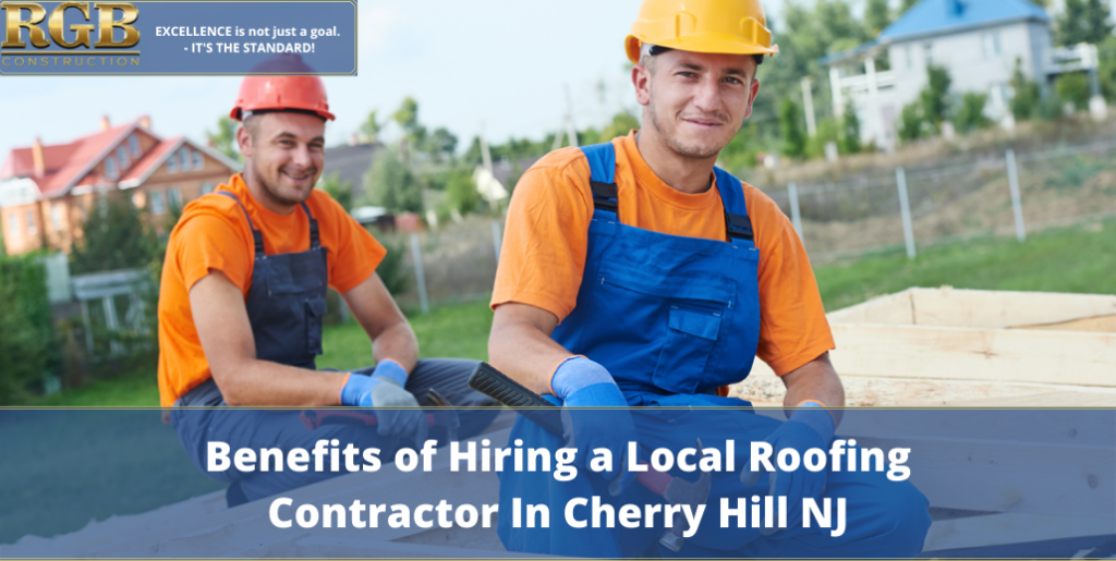 Benefits of Hiring a Local Roofing Contractor In Cherry Hill NJ