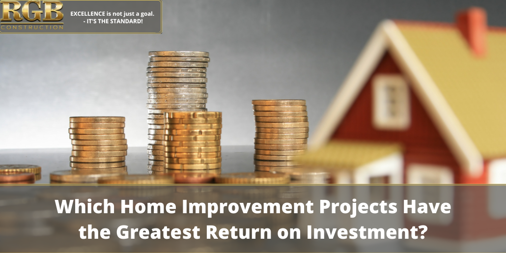 Which Home Improvement Projects Have The Greatest Return On Investment Rgb Construction