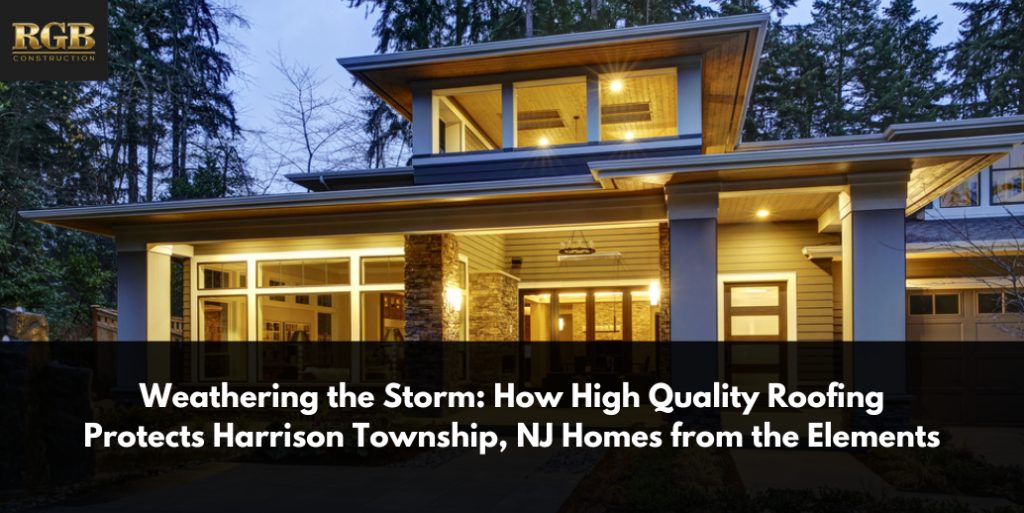 Weathering the Storm: How High Quality Roofing Protects Harrison Township, NJ Homes from the Elements