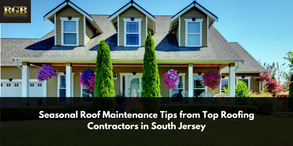Seasonal Roof Maintenance Tips from Top Roofing Contractors in South Jersey