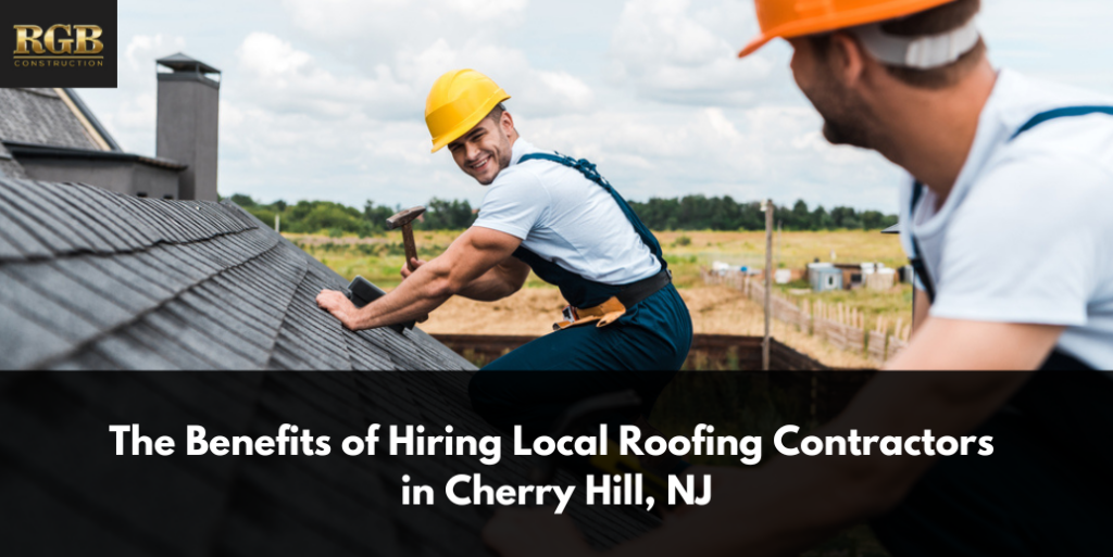 The Benefits of Hiring Local Roofing Contractors in Cherry Hill, NJ