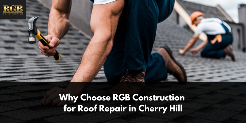 Why Choose RGB Construction for Roof Repair in Cherry Hill