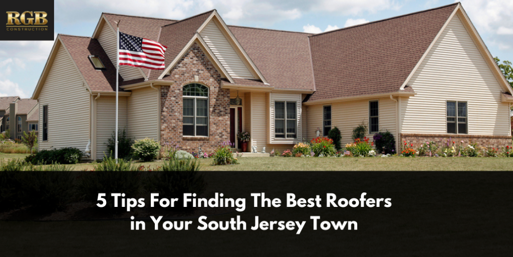 5 Tips For Finding The Best Roofers in Your South Jersey Town