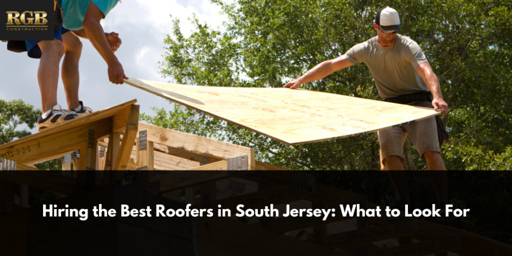 Hiring the Best Roofers in South Jersey: What to Look For