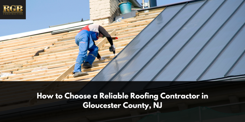 How to Choose a Reliable Roofing Contractor in Gloucester County, NJ
