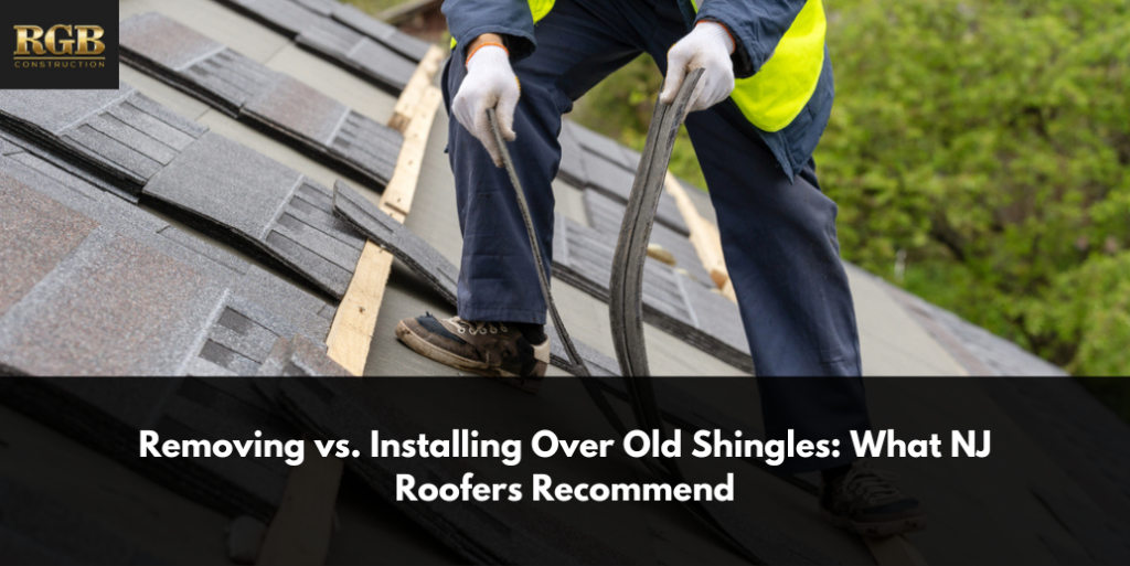 Removing vs. Installing Over Old Shingles: What NJ Roofers Recommend