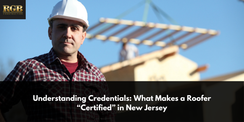 Understanding Credentials: What Makes a Roofer “Certified” in New Jersey