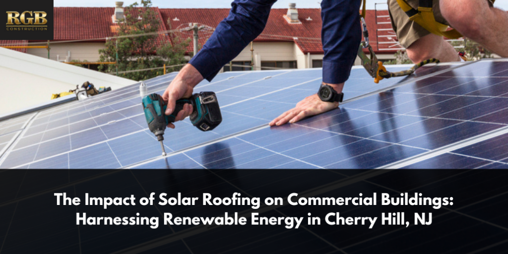The Impact of Solar Roofing on Commercial Buildings: Harnessing Renewable Energy in Cherry Hill, NJ