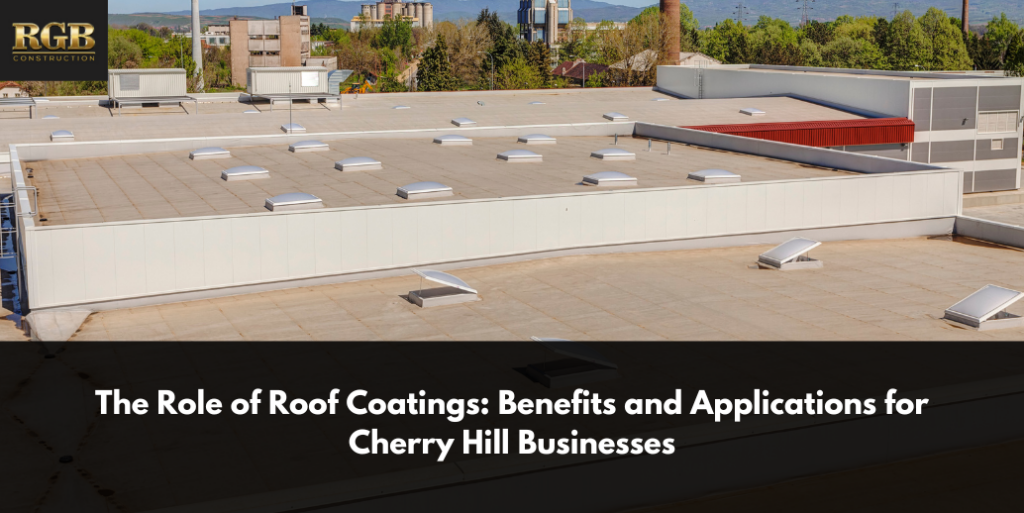 The Role of Roof Coatings: Benefits and Applications for Cherry Hill Businesses