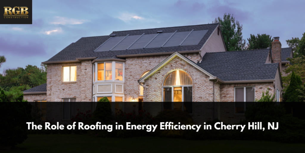 The Role of Roofing in Energy Efficiency in Cherry Hill, NJ