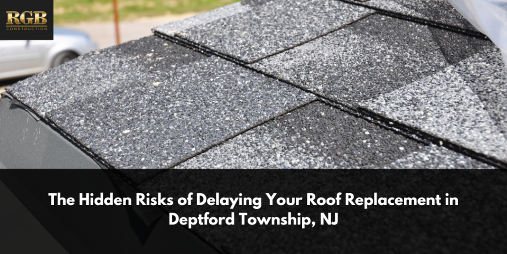 The Hidden Risks of Delaying Your Roof Replacement in Deptford Township, NJ