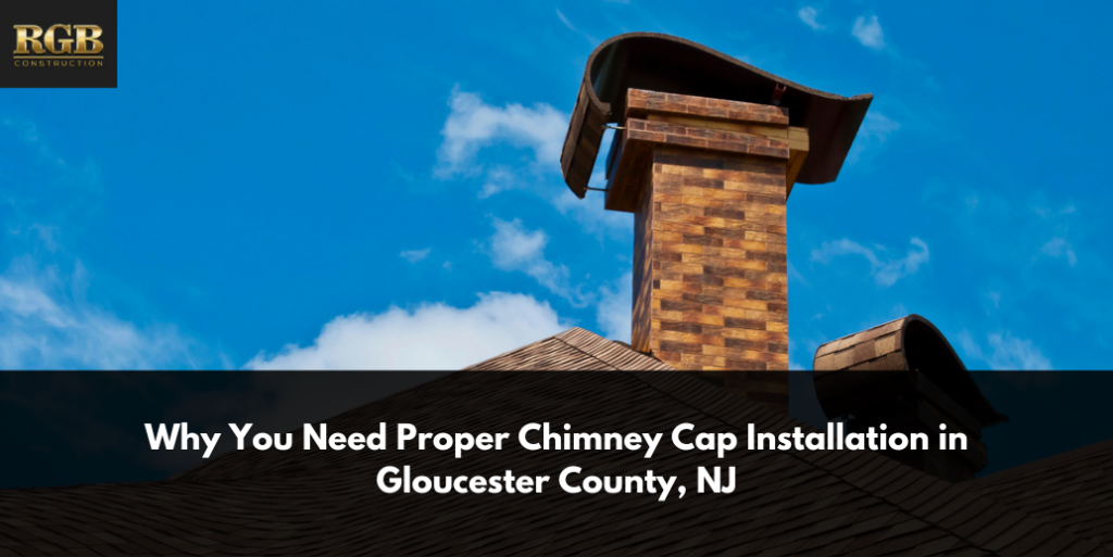 Why You Need Proper Chimney Cap Installation in Gloucester County, NJ