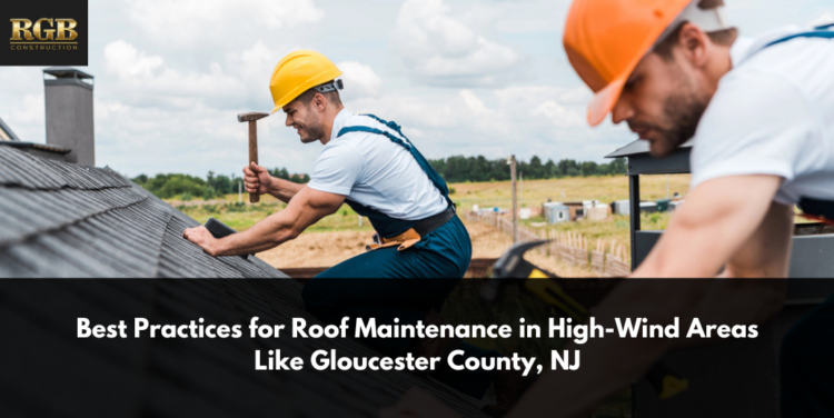 Best Practices for Roof Maintenance in High-Wind Areas Like Gloucester County, NJ