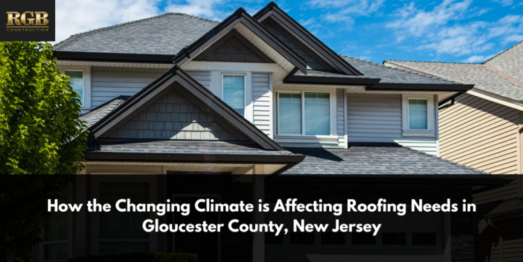How the Changing Climate is Affecting Roofing Needs in Gloucester County, New Jersey