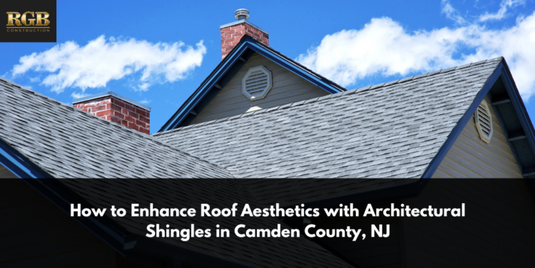How to Enhance Roof Aesthetics with Architectural Shingles in Camden County, NJ