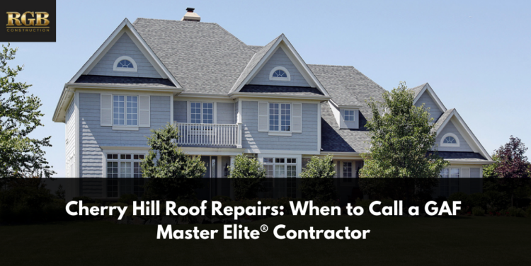 Cherry Hill Roof Repairs: When to Call a GAF Master Elite® Contractor