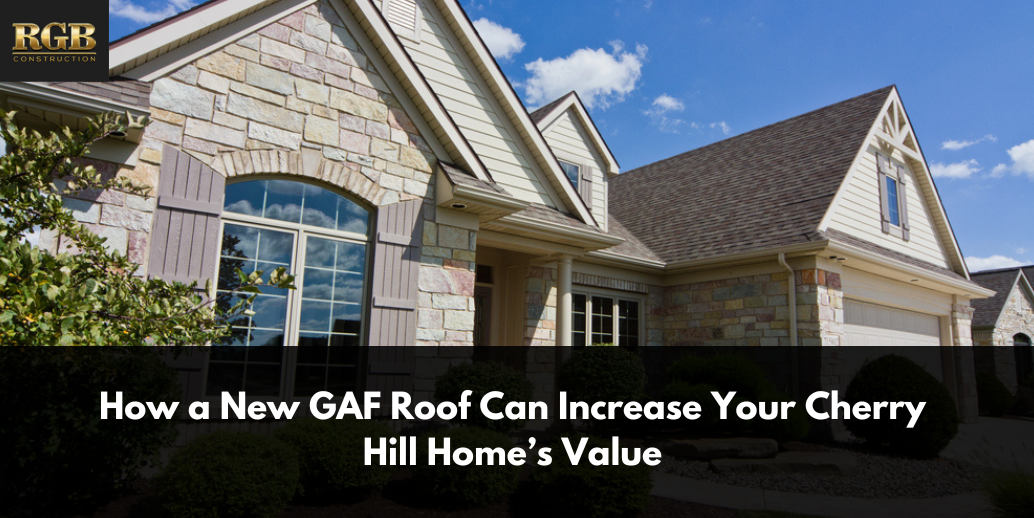 How a New GAF Roof Can Increase Your Cherry Hill Home&rsquo;s Value